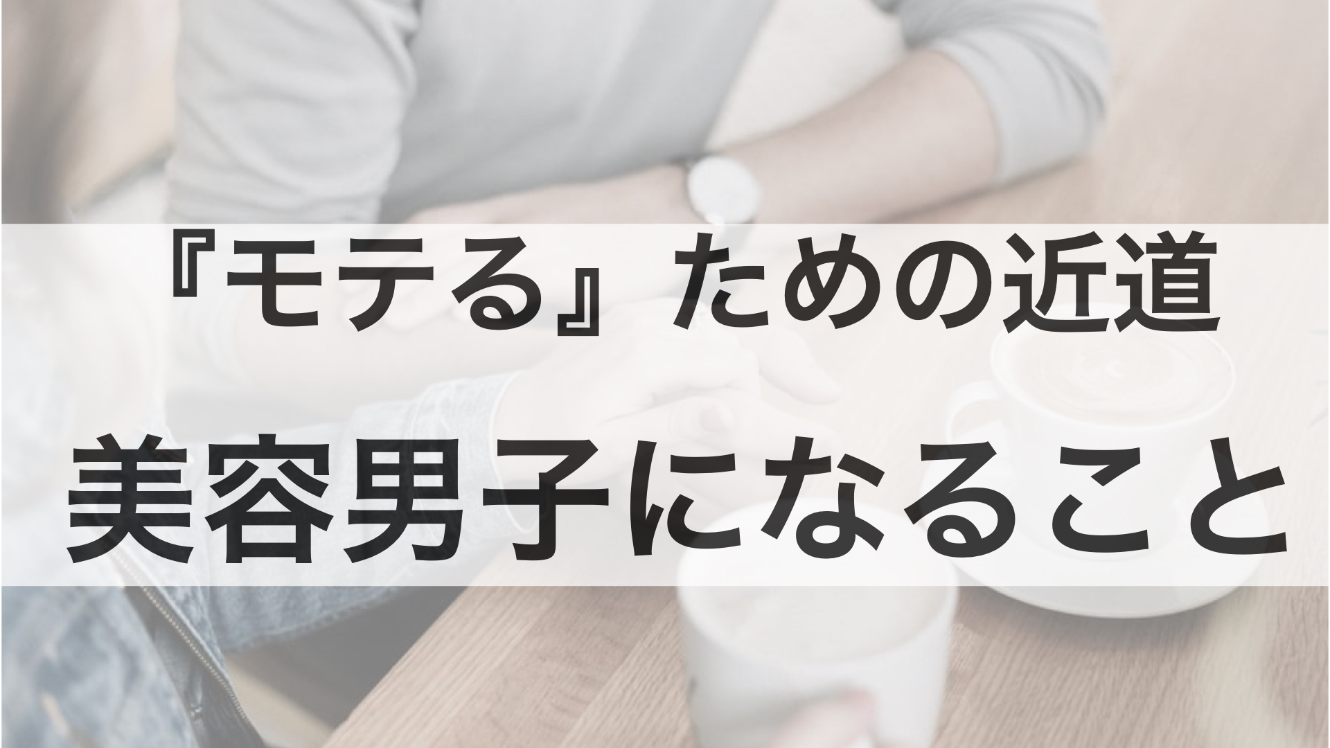 モテるためには『美容』が近道。その理由を徹底解説