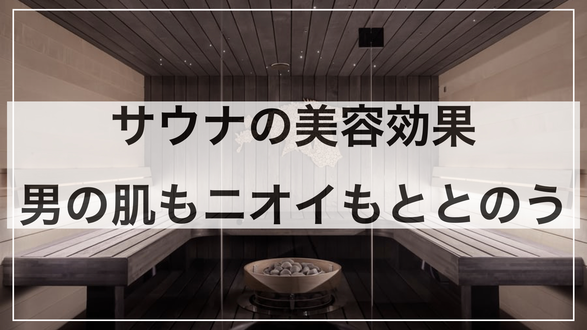 男はサウナで心も肌もニオイもととのう。サウナの驚くべき美容効果とは…