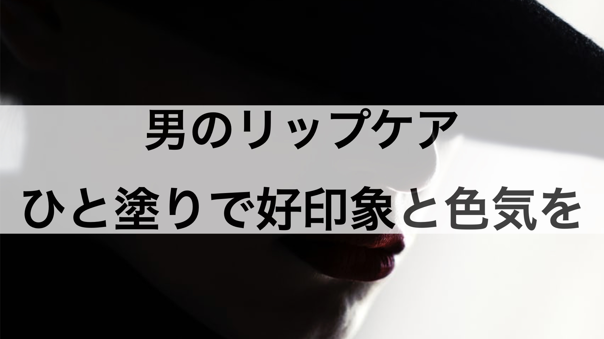 メンズの唇悩みを解決するリップアイテム15選。たったひと塗りで好印象とセクシーさを手に入れろ