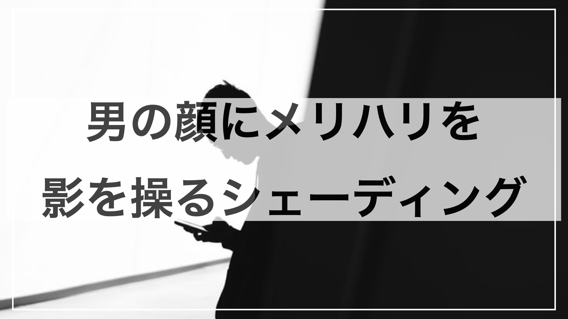 男の顔にメリハリを。顔立ちを変えるシェーディングのやり方