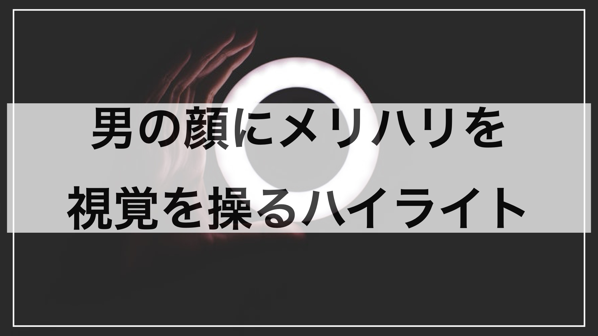 男の顔にメリハリを。光で視覚を操るハイライトのやり方とおすすめアイテム