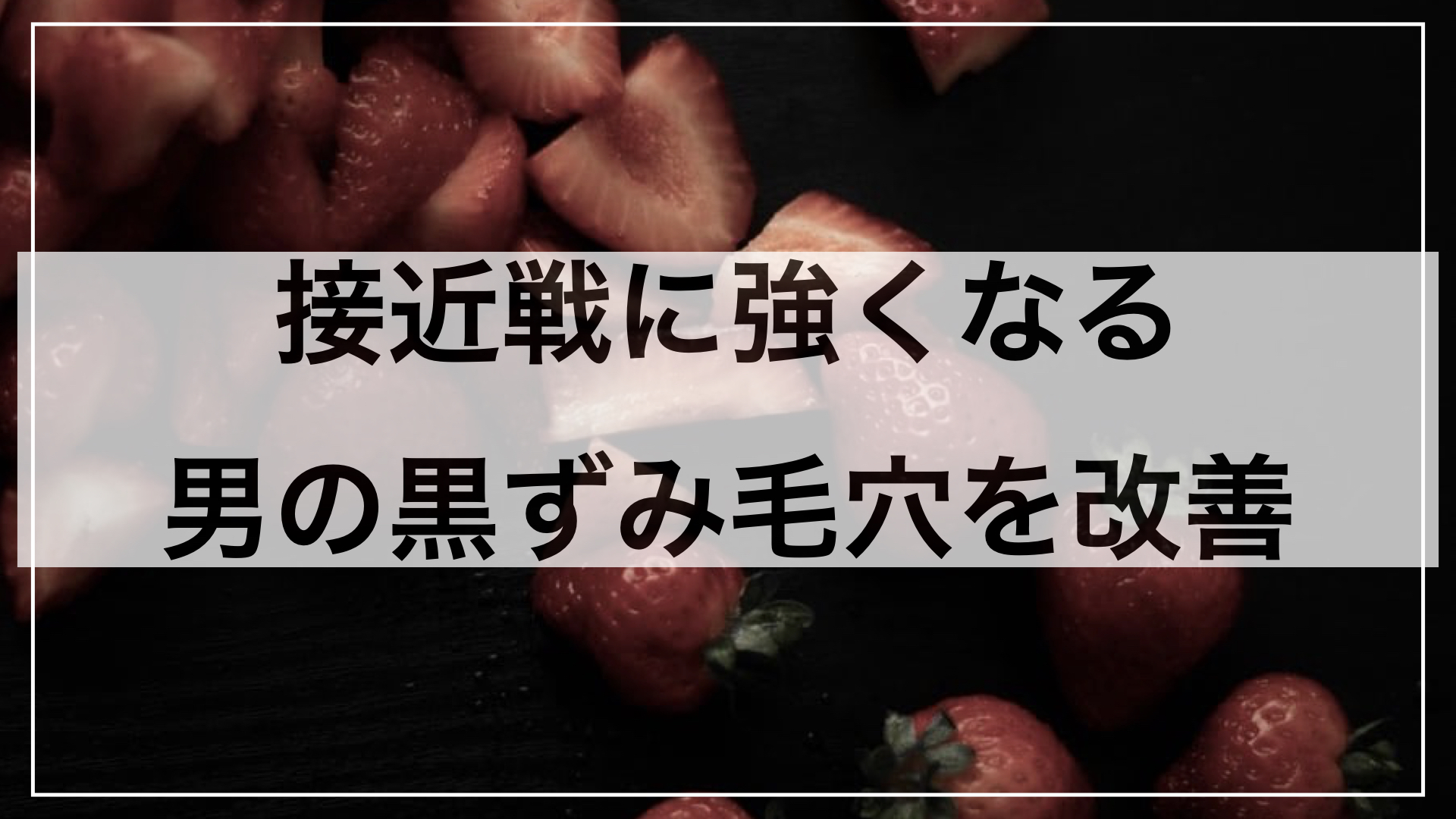 接近戦に強くなる。男のいちご鼻、黒ずみ毛穴を改善する方法